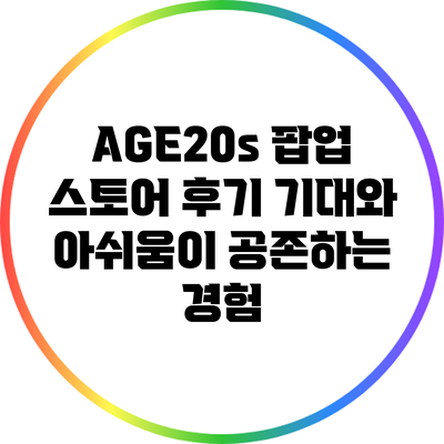 AGE20s 팝업 스토어 후기: 기대와 아쉬움이 공존하는 경험