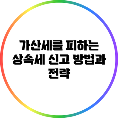 가산세를 피하는 상속세 신고 방법과 전략