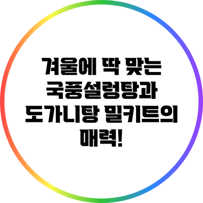 겨울에 딱 맞는 국풍설렁탕과 도가니탕 밀키트의 매력!