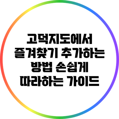 고덕지도에서 즐겨찾기 추가하는 방법: 손쉽게 따라하는 가이드