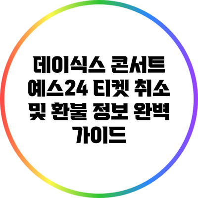 데이식스 콘서트 예스24 티켓 취소 및 환불 정보 완벽 가이드