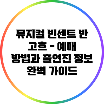 뮤지컬 빈센트 반 고흐 - 예매 방법과 출연진 정보 완벽 가이드