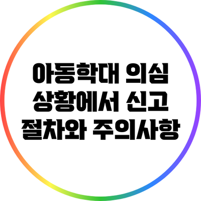 아동학대 의심 상황에서 신고 절차와 주의사항