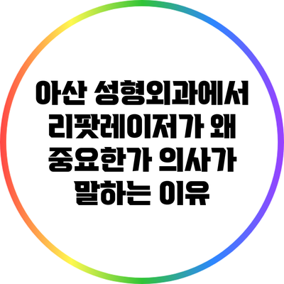 아산 성형외과에서 리팟레이저가 왜 중요한가? 의사가 말하는 이유