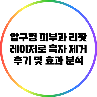 압구정 피부과 리팟 레이저로 흑자 제거 후기 및 효과 분석