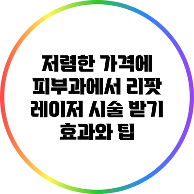 저렴한 가격에 피부과에서 리팟 레이저 시술 받기: 효과와 팁