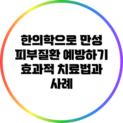 한의학으로 만성 피부질환 예방하기: 효과적 치료법과 사례