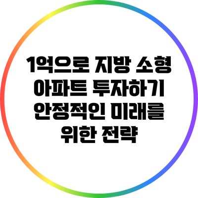 1억으로 지방 소형 아파트 투자하기: 안정적인 미래를 위한 전략