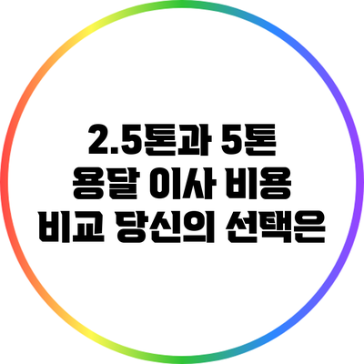 2.5톤과 5톤 용달 이사 비용 비교: 당신의 선택은?