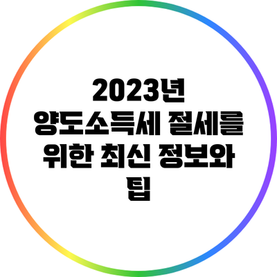 2023년 양도소득세 절세를 위한 최신 정보와 팁