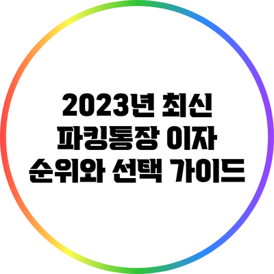 2023년 최신 파킹통장 이자 순위와 선택 가이드