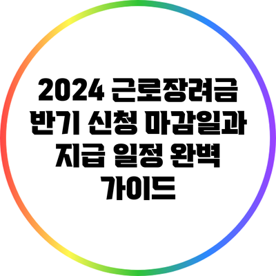 2024 근로장려금 반기 신청 마감일과 지급 일정 완벽 가이드