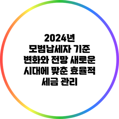 2024년 모범납세자 기준 변화와 전망: 새로운 시대에 맞춘 효율적 세금 관리
