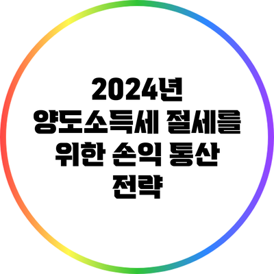 2024년 양도소득세 절세를 위한 손익 통산 전략