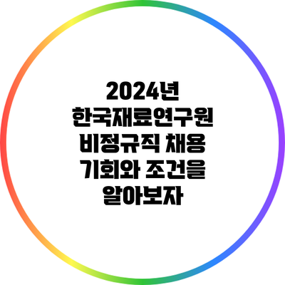 2024년 한국재료연구원 비정규직 채용: 기회와 조건을 알아보자
