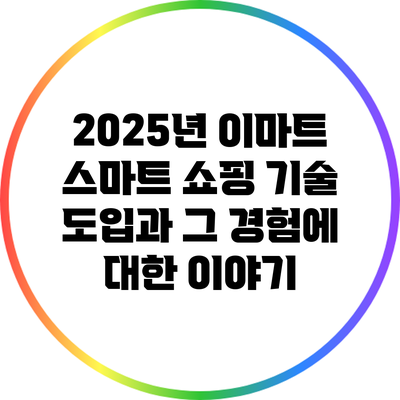 2025년 이마트 스마트 쇼핑 기술 도입과 그 경험에 대한 이야기