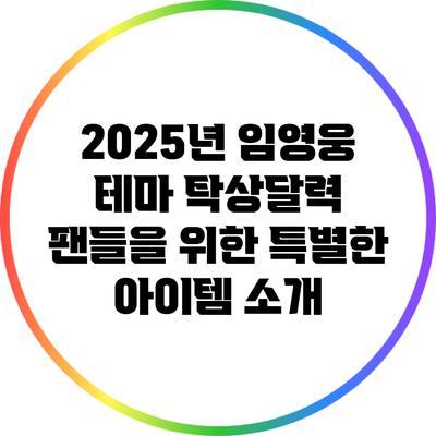 2025년 임영웅 테마 탁상달력: 팬들을 위한 특별한 아이템 소개