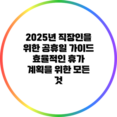 2025년 직장인을 위한 공휴일 가이드: 효율적인 휴가 계획을 위한 모든 것