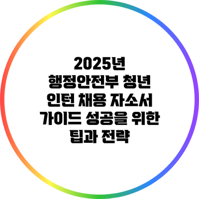 2025년 행정안전부 청년 인턴 채용 자소서 가이드: 성공을 위한 팁과 전략