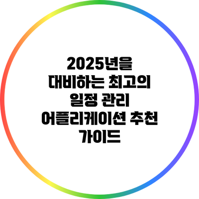 2025년을 대비하는 최고의 일정 관리 어플리케이션 추천 가이드