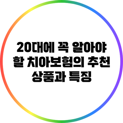 20대에 꼭 알아야 할 치아보험의 추천 상품과 특징