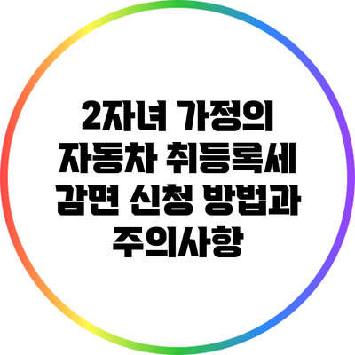 2자녀 가정의 자동차 취등록세 감면 신청 방법과 주의사항