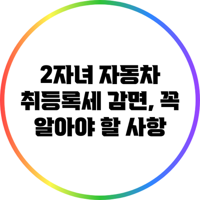 2자녀 자동차 취등록세 감면, 꼭 알아야 할 사항
