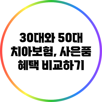 30대와 50대 치아보험, 사은품 혜택 비교하기