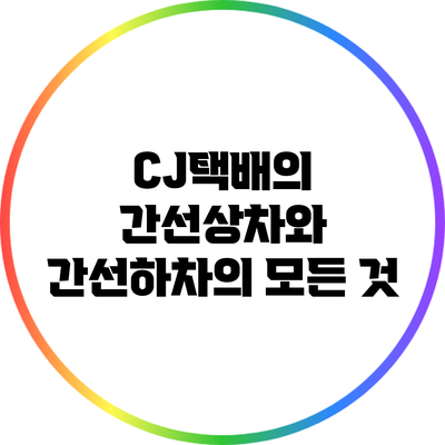 CJ택배의 간선상차와 간선하차의 모든 것