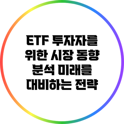 ETF 투자자를 위한 시장 동향 분석: 미래를 대비하는 전략