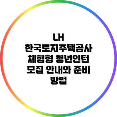LH 한국토지주택공사 체험형 청년인턴 모집 안내와 준비 방법