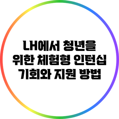 LH에서 청년을 위한 체험형 인턴십 기회와 지원 방법