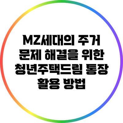 MZ세대의 주거 문제 해결을 위한 청년주택드림 통장 활용 방법
