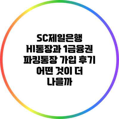 SC제일은행 HI통장과 1금융권 파킹통장 가입 후기: 어떤 것이 더 나을까?