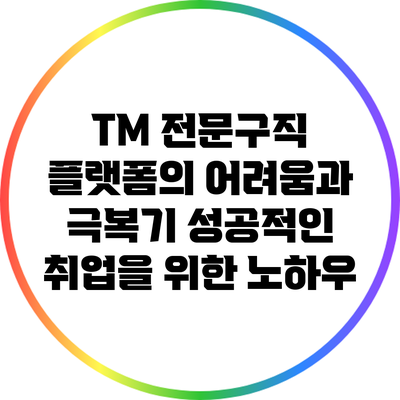 TM 전문구직 플랫폼의 어려움과 극복기: 성공적인 취업을 위한 노하우