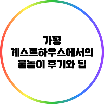 가평 게스트하우스에서의 물놀이 후기와 팁