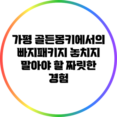 가평 골든몽키에서의 빠지패키지: 놓치지 말아야 할 짜릿한 경험