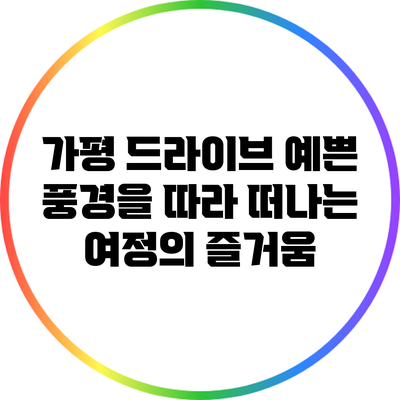 가평 드라이브: 예쁜 풍경을 따라 떠나는 여정의 즐거움