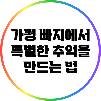 가평 빠지에서 특별한 추억을 만드는 법