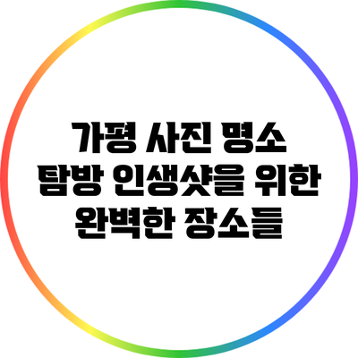 가평 사진 명소 탐방: 인생샷을 위한 완벽한 장소들