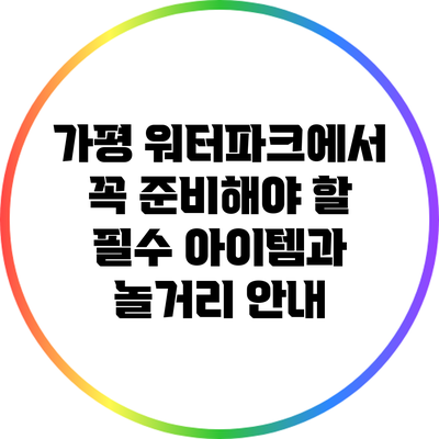 가평 워터파크에서 꼭 준비해야 할 필수 아이템과 놀거리 안내