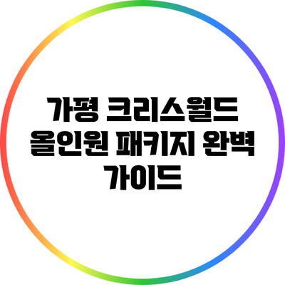 가평 크리스월드 올인원 패키지 완벽 가이드