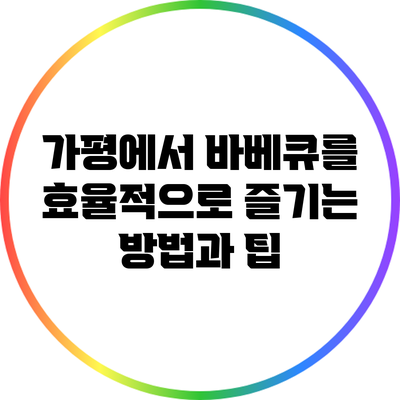 가평에서 바베큐를 효율적으로 즐기는 방법과 팁