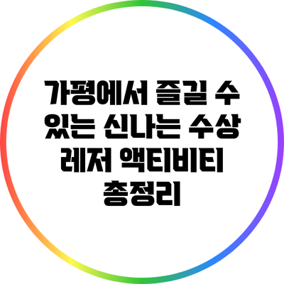 가평에서 즐길 수 있는 신나는 수상 레저 액티비티 총정리