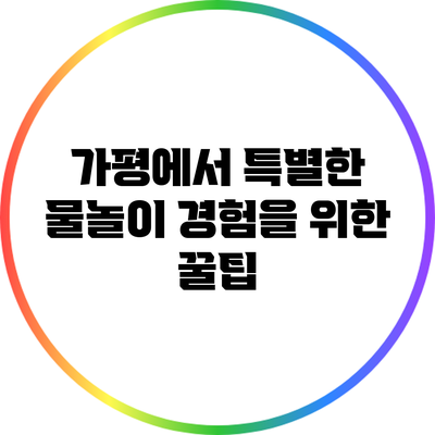 가평에서 특별한 물놀이 경험을 위한 꿀팁