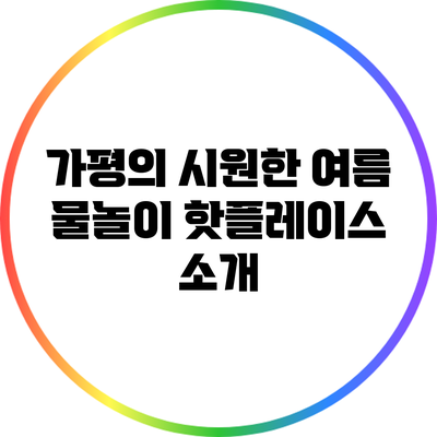 가평의 시원한 여름 물놀이 핫플레이스 소개