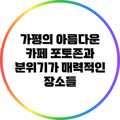 가평의 아름다운 카페: 포토존과 분위기가 매력적인 장소들