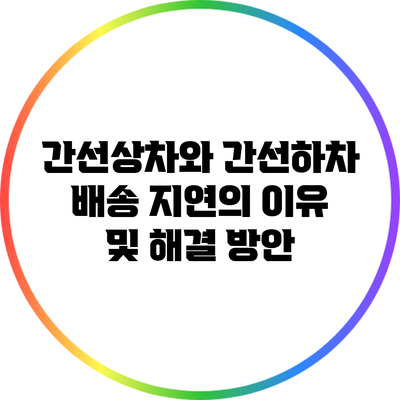 간선상차와 간선하차: 배송 지연의 이유 및 해결 방안