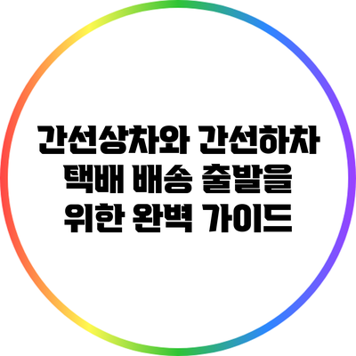 간선상차와 간선하차: 택배 배송 출발을 위한 완벽 가이드