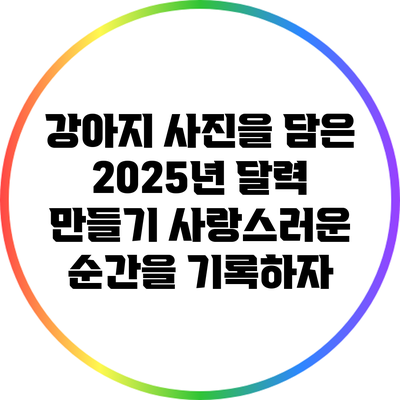 강아지 사진을 담은 2025년 달력 만들기: 사랑스러운 순간을 기록하자